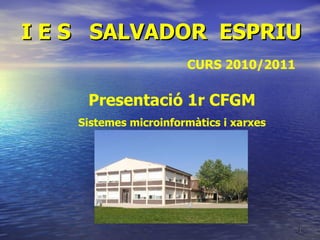 I E S  SALVADOR  ESPRIU CURS 2010/2011 Presentació 1r CFGM Sistemes microinformàtics i xarxes 
