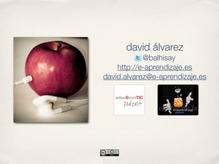 david álvarez
            @balhisay
    http://e-aprendizaje.es
david.alvarez@e-aprendizaje.es
 