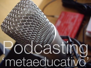 Podcasting
‘metaeducativo’
 