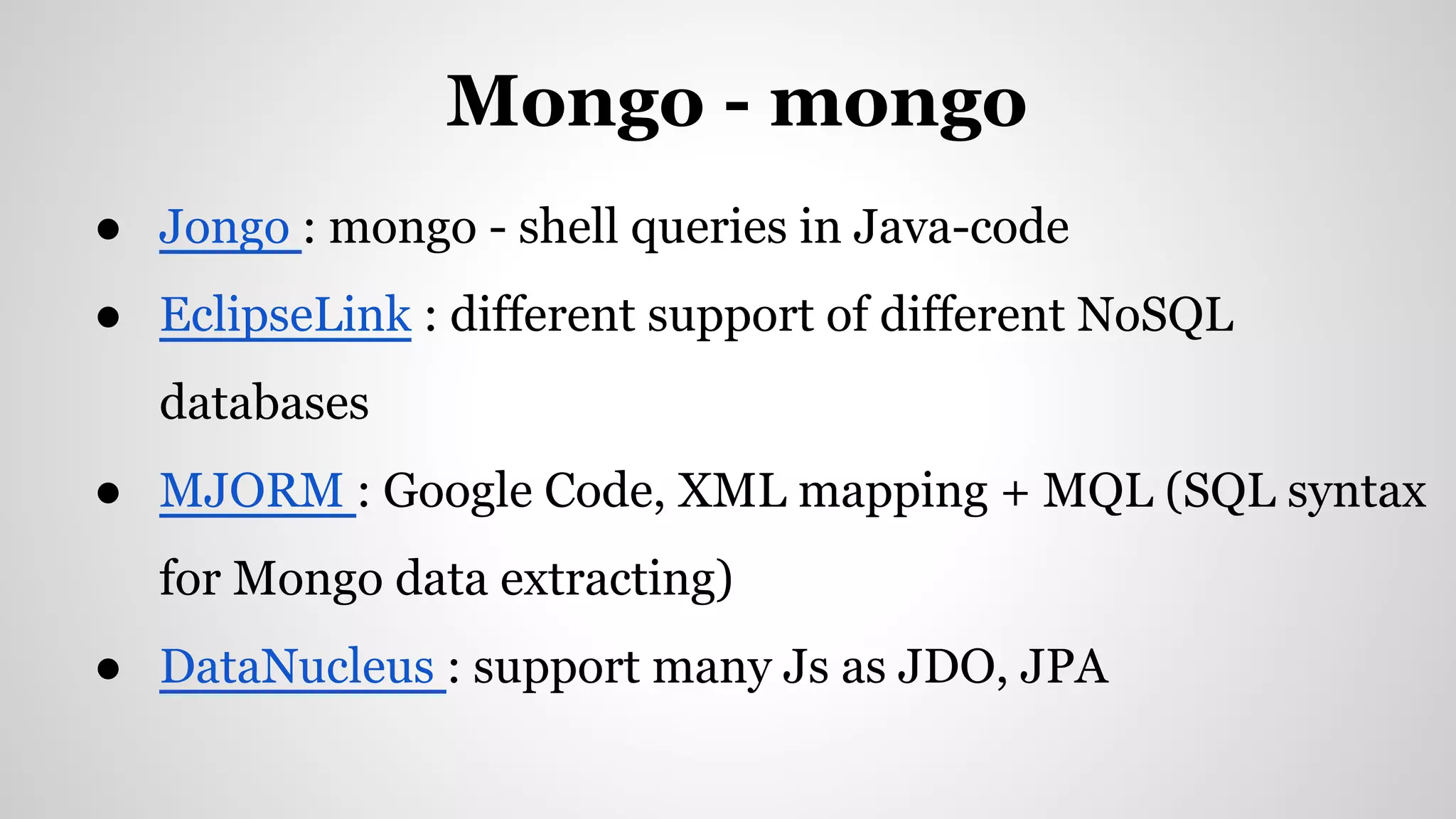 ● Jongo : mongo - shell queries in Java-code
● EclipseLink : different support of different NoSQL
databases
● MJORM : Google Code, XML mapping + MQL (SQL syntax
for Mongo data extracting)
● DataNucleus : support many Js as JDO, JPA
Mongo - mongo
 