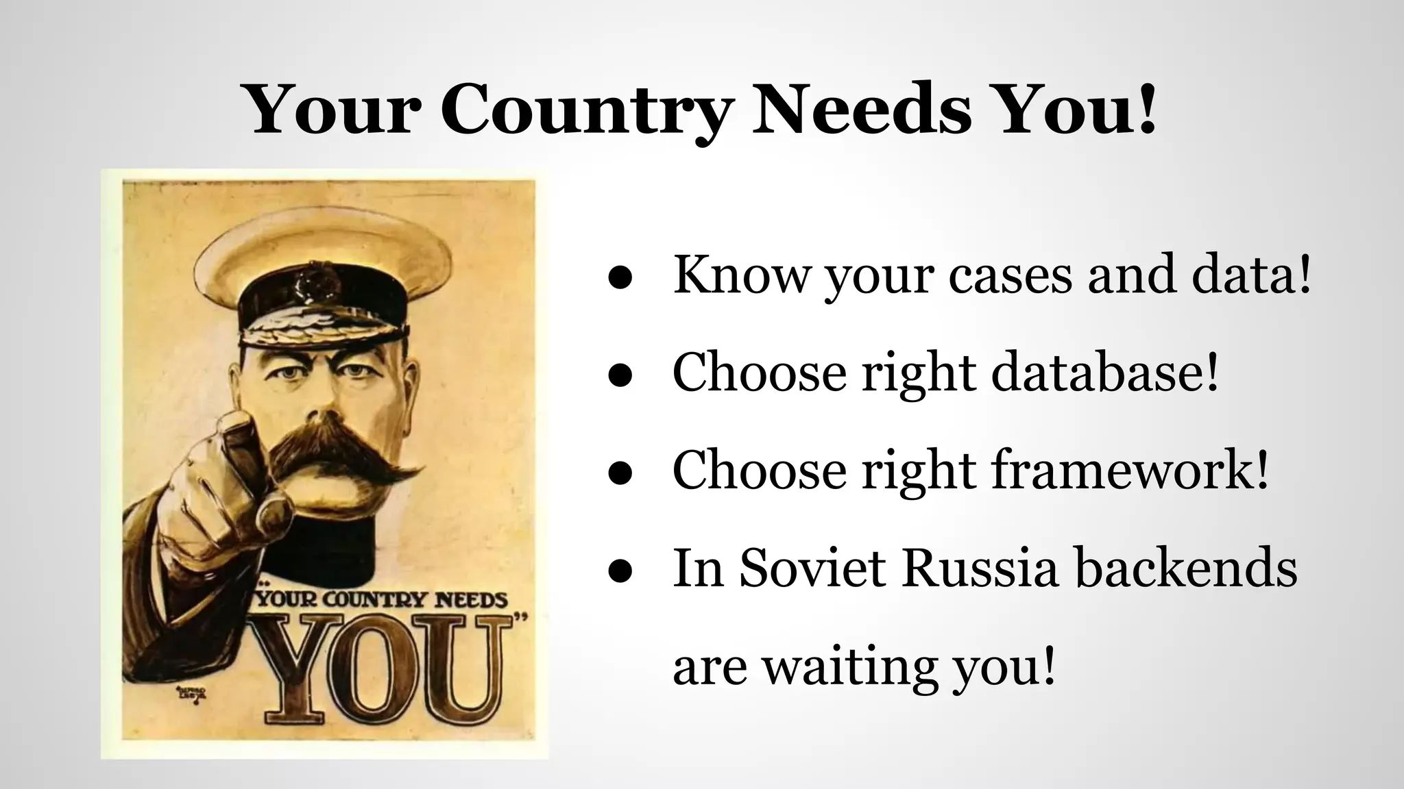 Your Country Needs You!
● Know your cases and data!
● Choose right database!
● Choose right framework!
● In Soviet Russia backends
are waiting you!
 