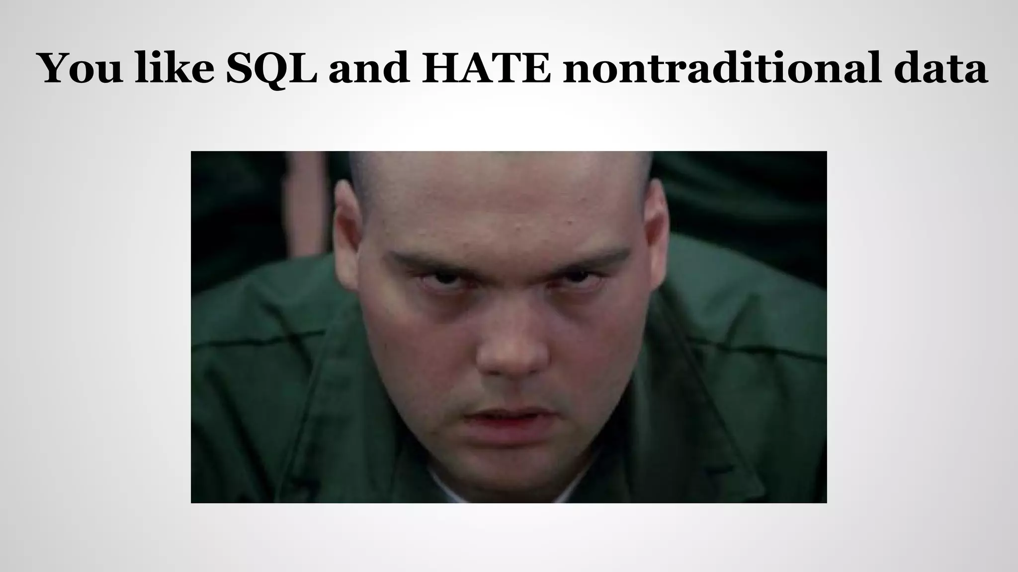 You like SQL and HATE nontraditional data
 