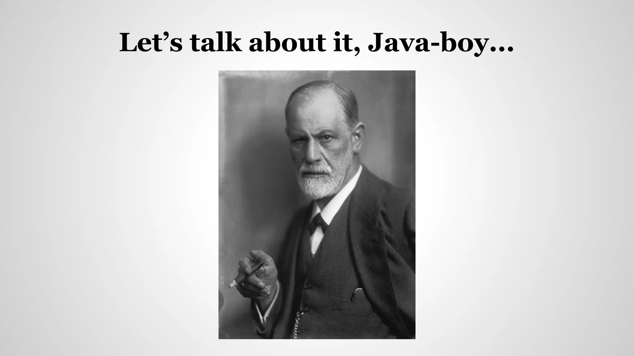 Let’s talk about it, Java-boy...
 