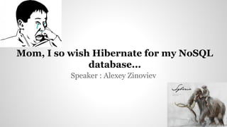 Speaker : Alexey Zinoviev
Mom, I so wish Hibernate for my NoSQL
database...
 