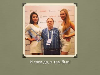 И таки да, я там был! 
 