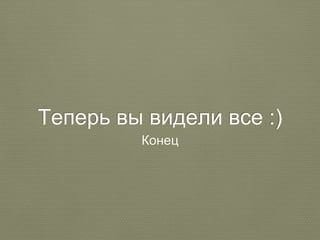 Теперь вы видели все :) 
Конец 
 