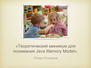 «Теоретический минимум для 
понимания Java Memory Model». 
-Роман Елизаров 
 