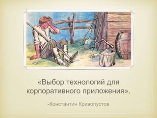 «Выбор технологий для 
корпоративного приложения». 
-Константин Кривопустов 
 