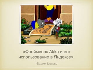 «Фреймворк Akka и его 
использование в Яндексе». 
-Вадим Цесько 
 