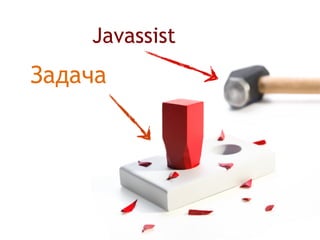 Задача
Javassist
 