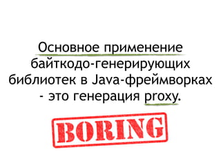 Основное применение
байткодо-генерирующих
библиотек в Java-фреймворках
- это генерация proxy.
 