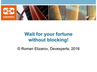 Wait for your fortune
without blocking!
© Roman Elizarov, Devexperts, 2016
 