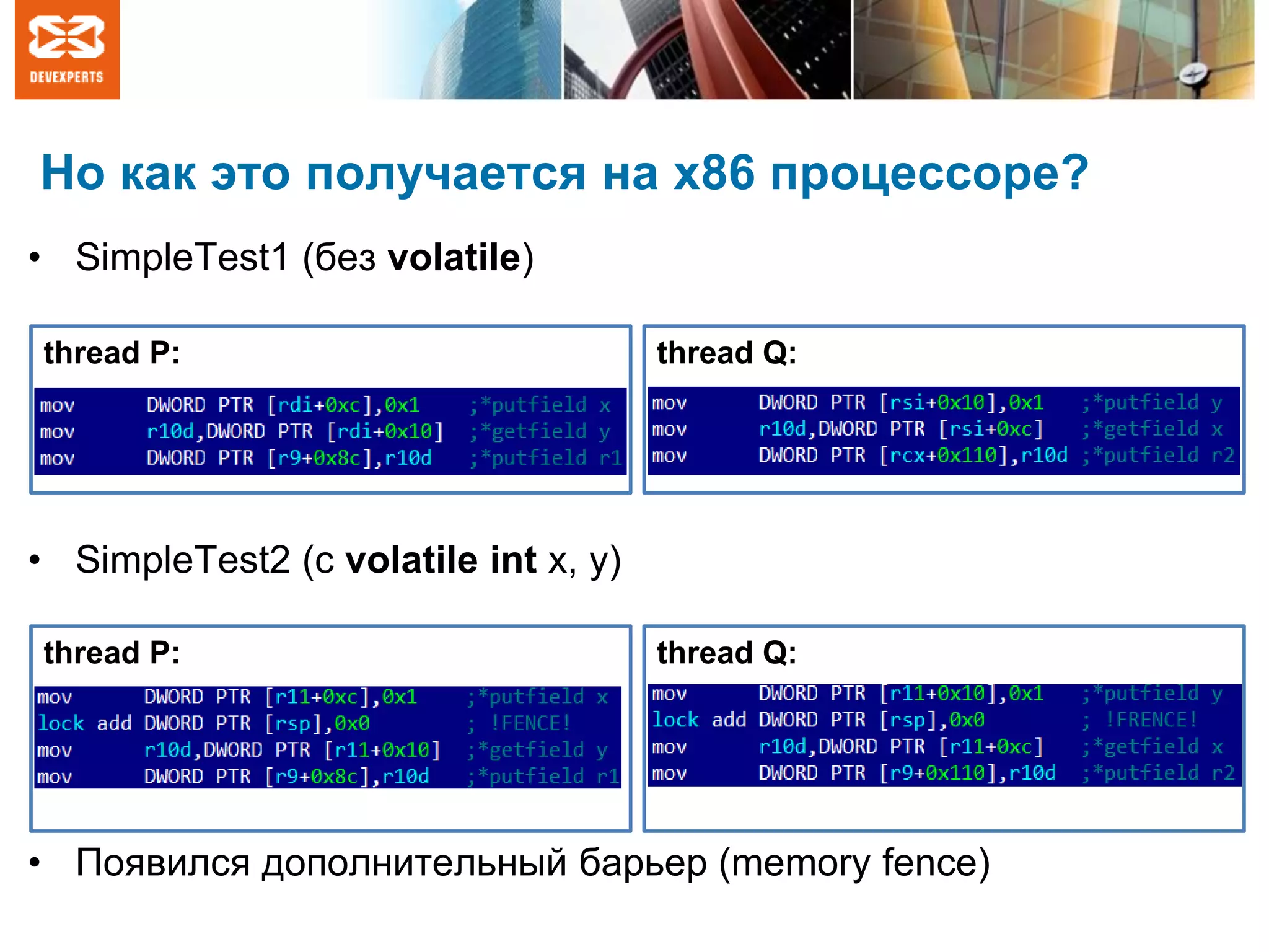 Но как это получается на x86 процессоре?
• SimpleTest1 (без volatile)
• SimpleTest2 (с volatile int x, y)
• Появился дополнительный барьер (memory fence)
thread P: thread Q:
thread P: thread Q:
 