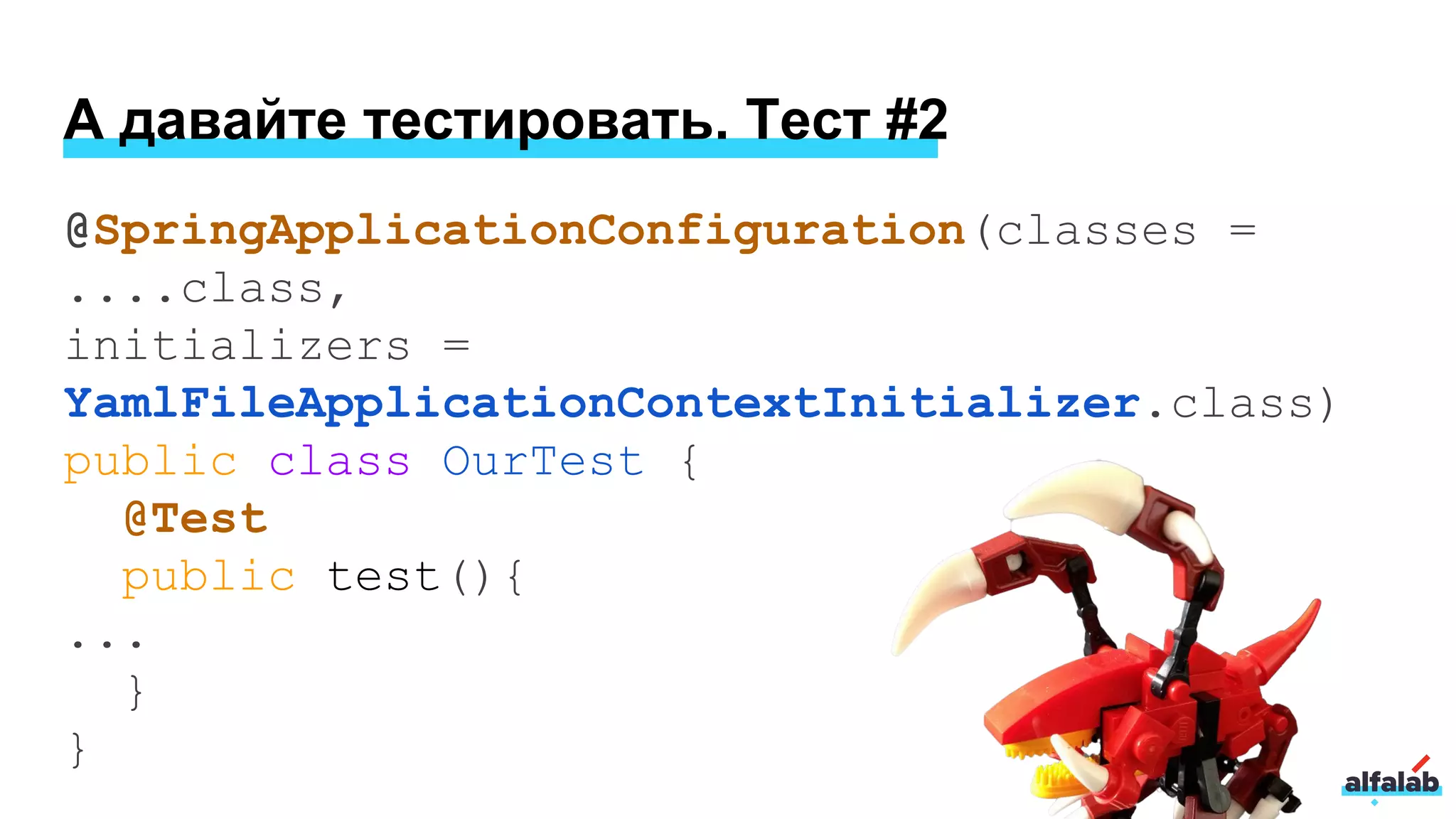@SpringApplicationConfiguration(classes =
....class,
initializers =
YamlFileApplicationContextInitializer.class)
public class OurTest {
@Test
public test(){
...
}
}
А давайте тестировать. Тест #2
 