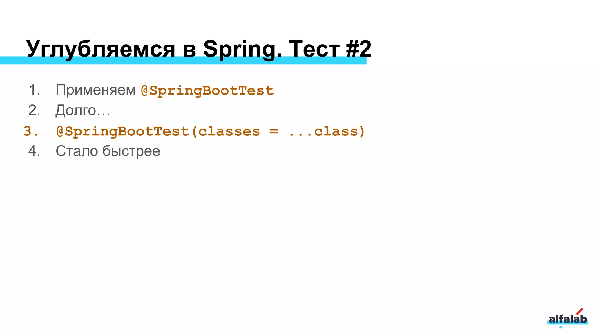 Углубляемся в Spring. Тест #2
1. Применяем @SpringBootTest
2. Долго…
3. @SpringBootTest(classes = ...class)
4. Стало быстрее
 
