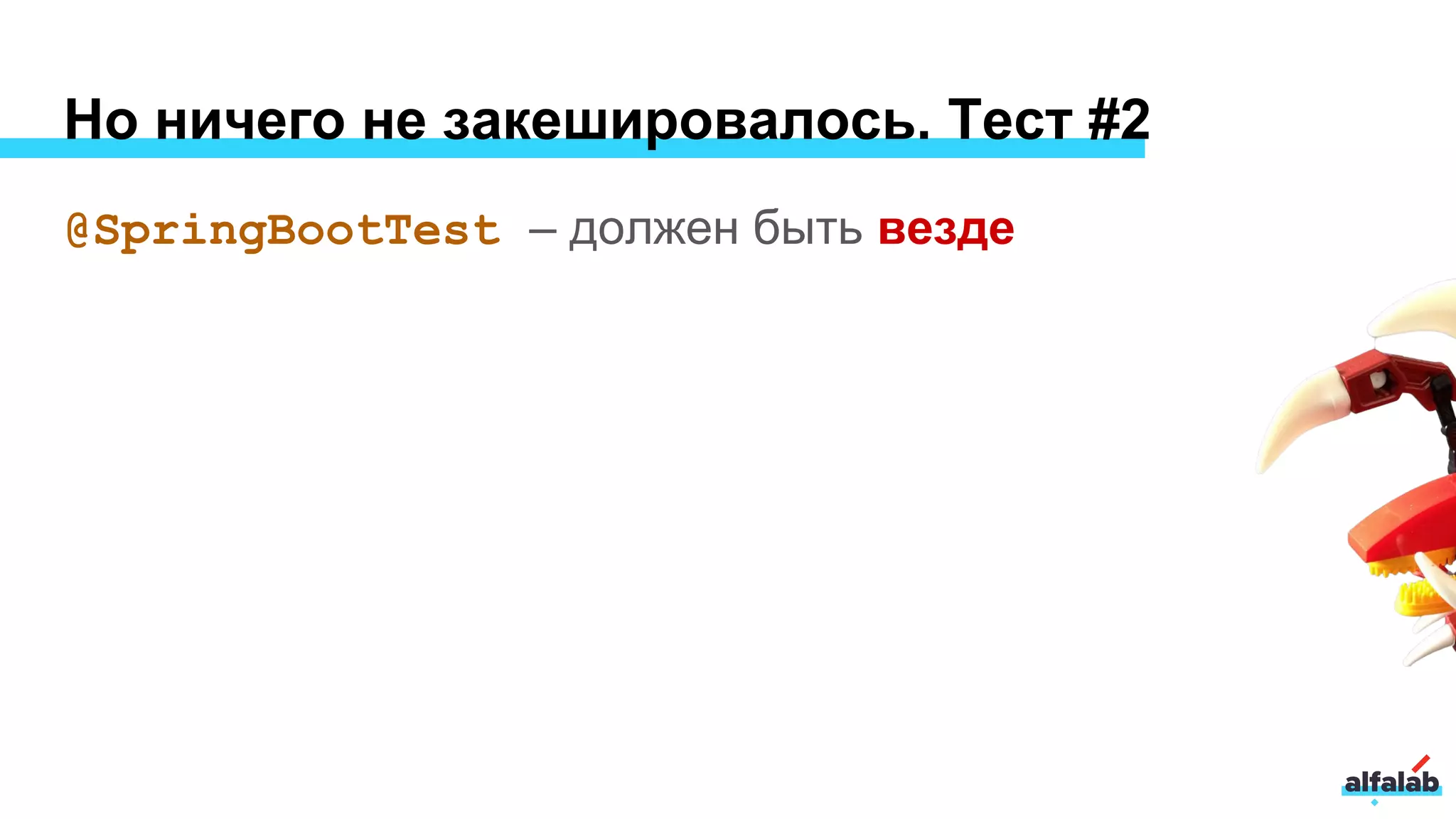 Но ничего не закешировалось. Тест #2
@SpringBootTest – должен быть везде
 