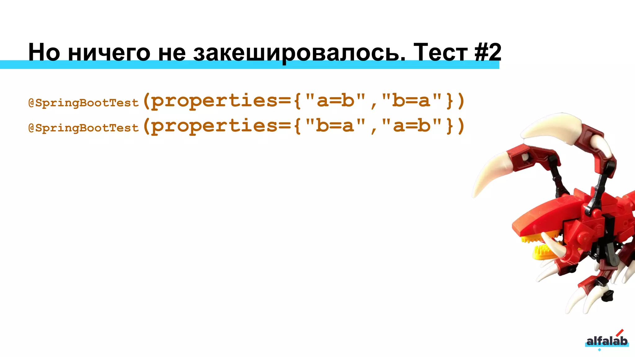 Но ничего не закешировалось. Тест #2
@SpringBootTest(properties={"a=b","b=a"})
@SpringBootTest(properties={"b=a","a=b"})
 