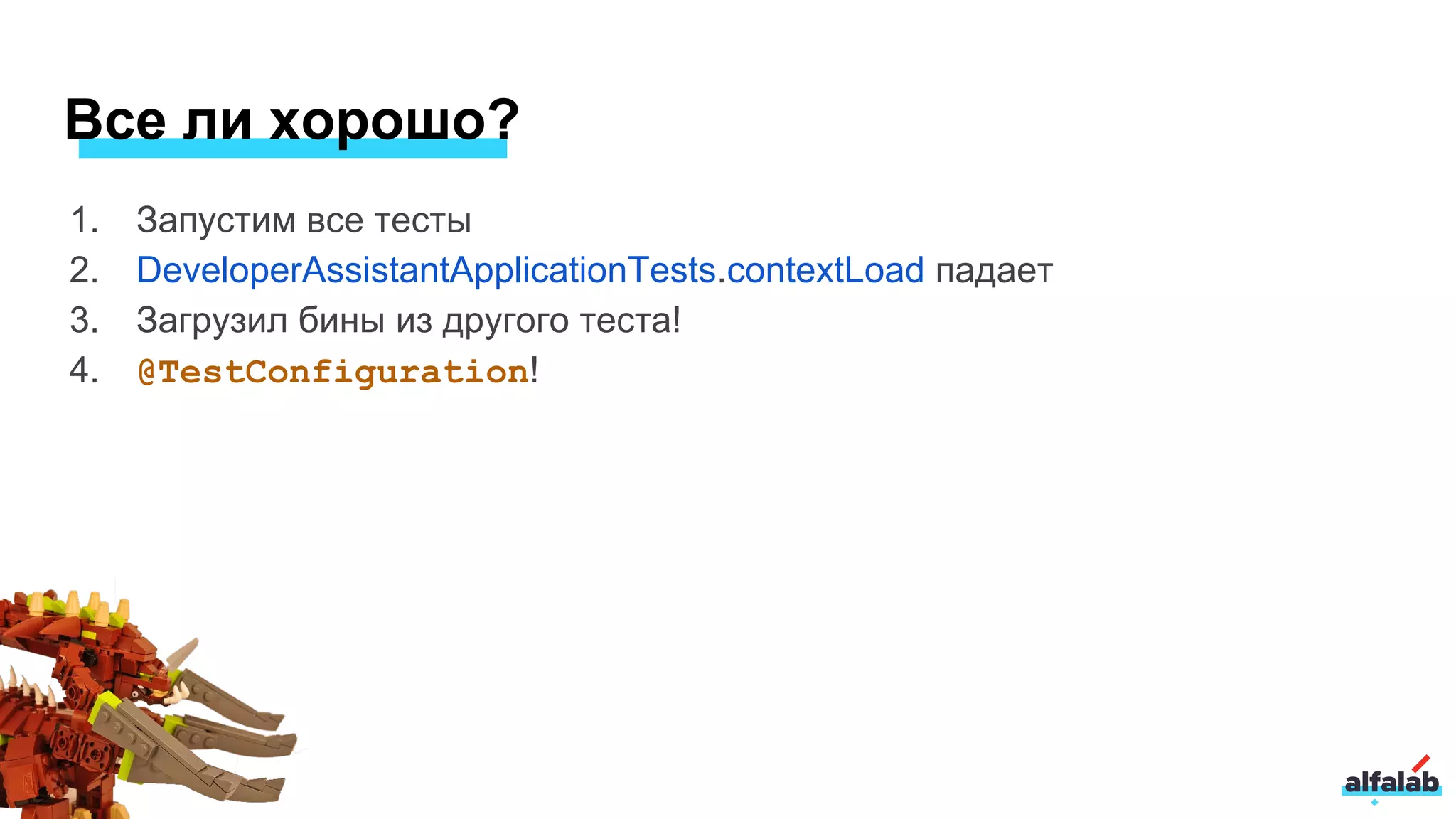 1. Запустим все тесты
2. DeveloperAssistantApplicationTests.contextLoad падает
3. Загрузил бины из другого теста!
4. @TestConfiguration!
Все ли хорошо?
 