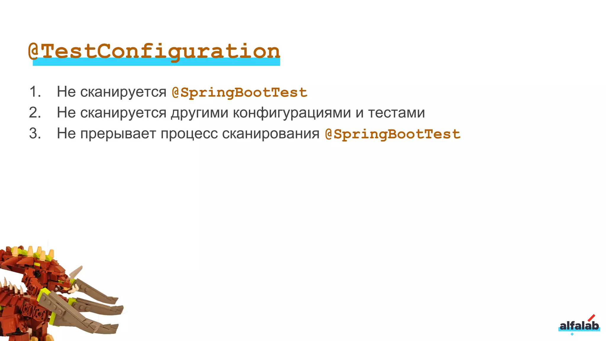 1. Не сканируется @SpringBootTest
2. Не сканируется другими конфигурациями и тестами
3. Не прерывает процесс сканирования @SpringBootTest
@TestConfiguration
 