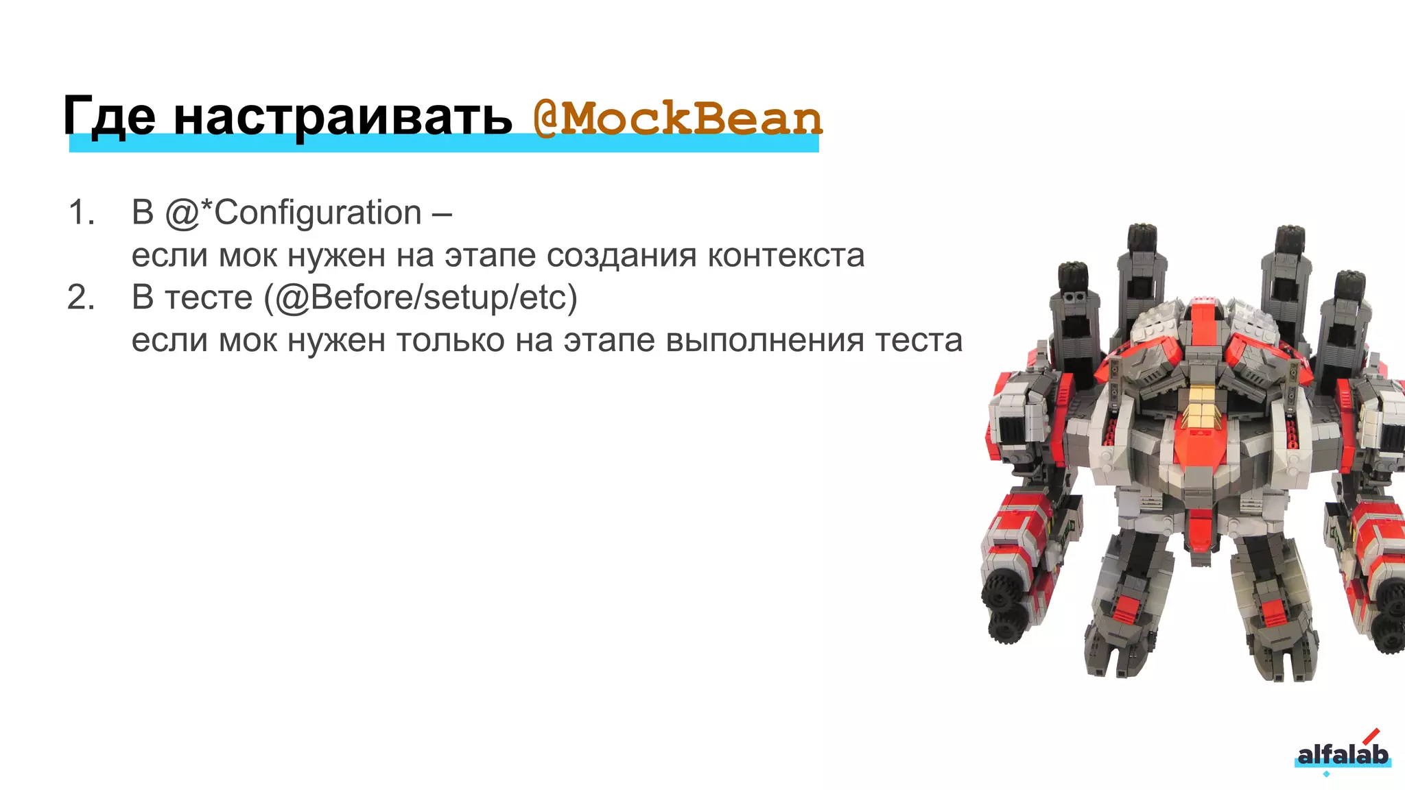 Где настраивать @MockBean
1. В @*Configuration –
если мок нужен на этапе создания контекста
2. В тесте (@Before/setup/etc)
если мок нужен только на этапе выполнения теста
 