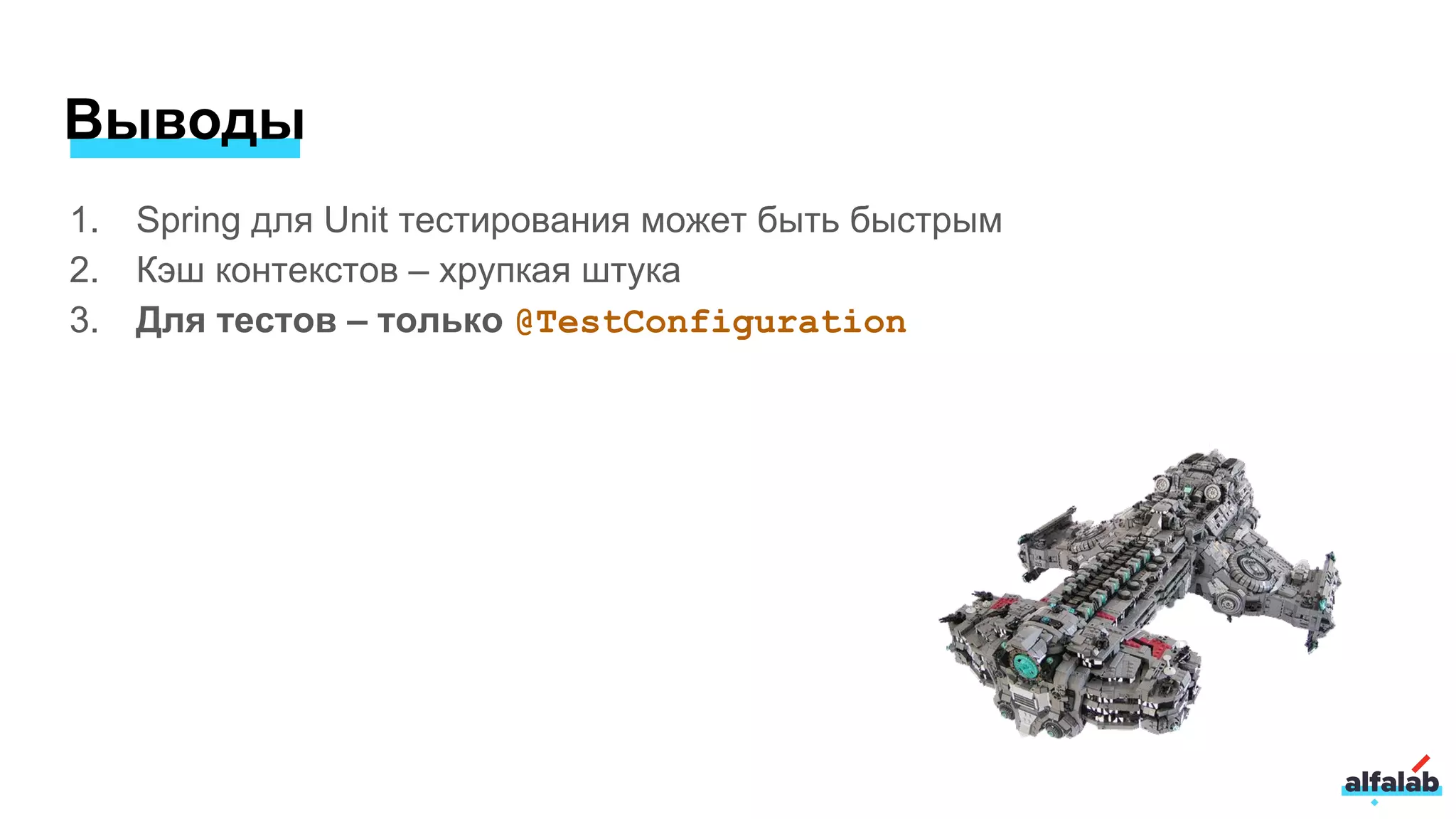 Выводы
1. Spring для Unit тестирования может быть быстрым
2. Кэш контекстов – хрупкая штука
3. Для тестов – только @TestConfiguration
 