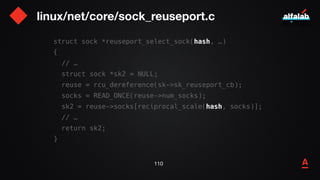 linux/net/core/sock_reuseport.c
111
struct sock *reuseport_select_sock(hash, …)
{
// …
struct sock *sk2 = NULL;
reuse = rc...