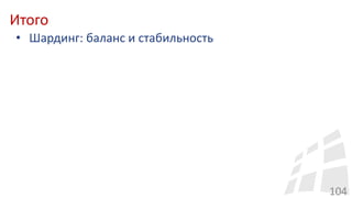 Итого
104
• Шардинг: баланс и стабильность
 
