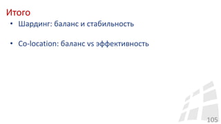 Итого
105
• Шардинг: баланс и стабильность
• Co-location: баланс vs эффективность
 
