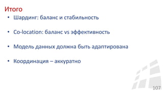 Итого
107
• Шардинг: баланс и стабильность
• Co-location: баланс vs эффективность
• Модель данных должна быть адаптирована
• Координация – аккуратно
 