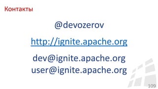 Контакты
109
@devozerov
http://ignite.apache.org
dev@ignite.apache.org
user@ignite.apache.org
 