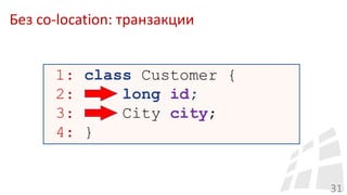 Без co-location: транзакции
31
1: class Customer {
2: long id;
3: City city;
4: }
 