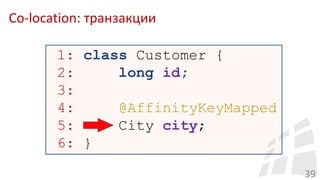 Co-location: транзакции
39
1: class Customer {
2: long id;
3:
4: @AffinityKeyMapped
5: City city;
6: }
 