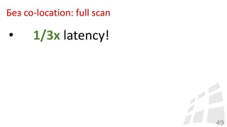 Без co-location: full scan
49
• 1/3x latency!
 