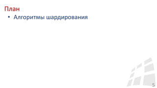 План
5
• Алгоритмы шардирования
 