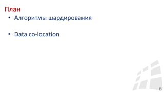 План
6
• Алгоритмы шардирования
• Data co-location
 
