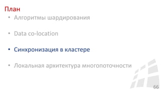 План
66
• Алгоритмы шардирования
• Data co-location
• Синхронизация в кластере
• Локальная архитектура многопоточности
 