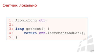 Счетчик: локально
67
1: AtomicLong ctr;
2:
3: long getNext() {
4: return ctr.incrementAndGet();
5: }
 