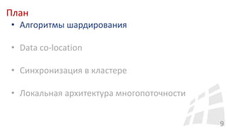 План
9
• Алгоритмы шардирования
• Data co-location
• Синхронизация в кластере
• Локальная архитектура многопоточности
 