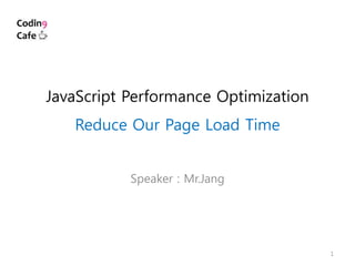 JavaScript Performance Optimization
Reduce Our Page Load Time
Speaker : Mr.Jang
1
 