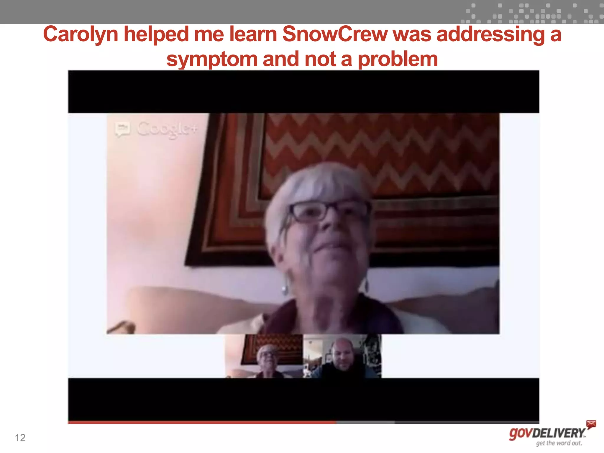 12
Carolyn helped me learn SnowCrew was addressing a
symptom and not a problem
 