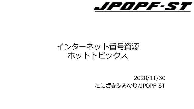 インターネット番号資源
ホットトピックス
2020/11/30
たにざきふみのり/JPOPF-ST
 