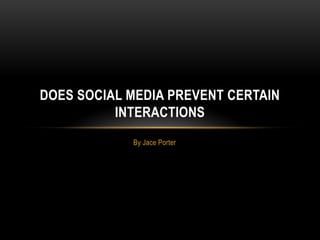 By Jace Porter
DOES SOCIAL MEDIA PREVENT CERTAIN
INTERACTIONS
 