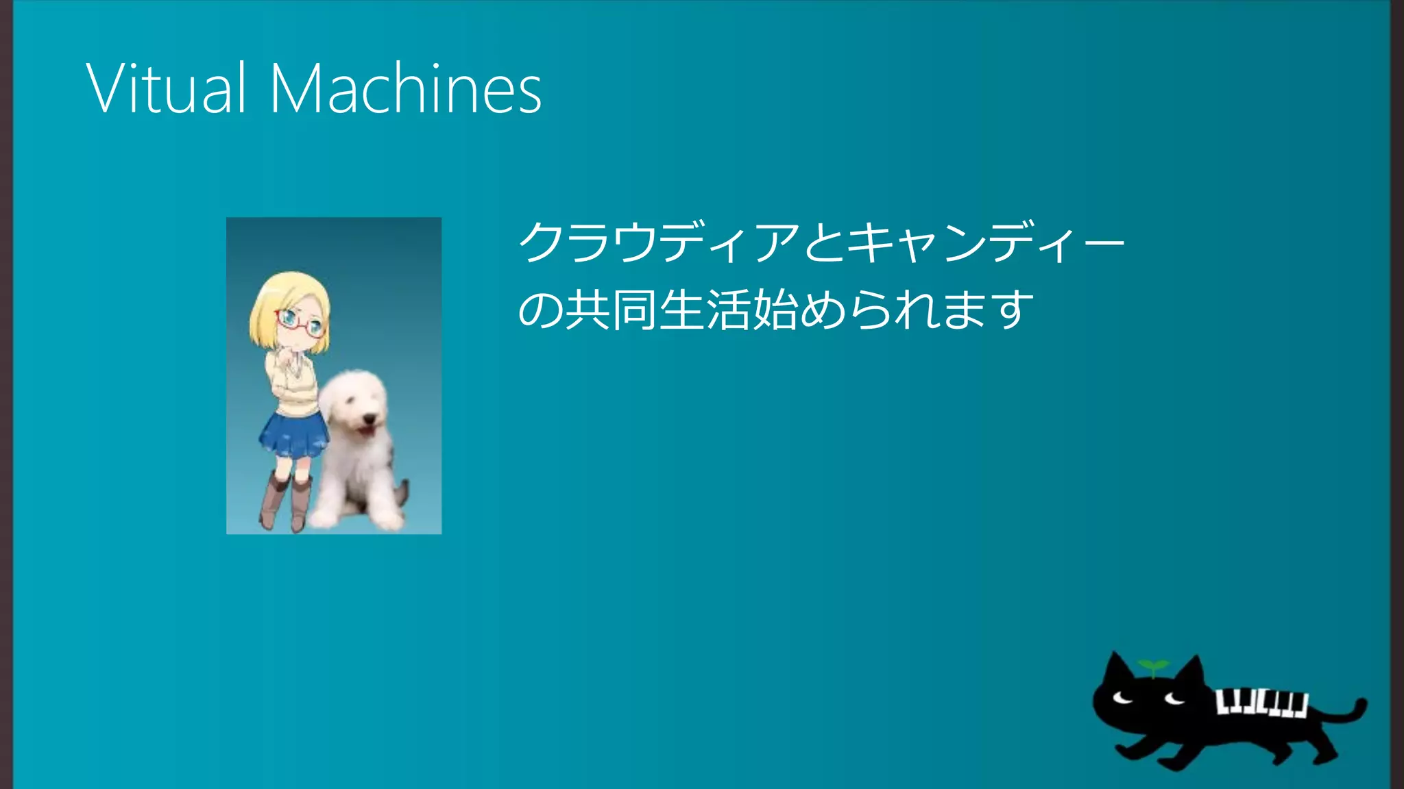 Vitual Machines

              クラウディアとキャンディー
              の共同生活始められます
 
