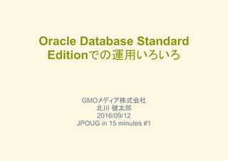 Oracle Database Standard
Editionでの運用いろいろ
　 
　 
　 
　 
GMOメディア株式会社 
北川 健太郎 
2016/09/12 
JPOUG in 15 minutes #1
 