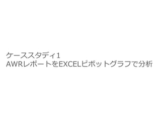 ケーススタディ1
AWRレポートをEXCELピボットグラフで分析
 