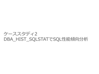 ケーススタディ2
DBA_HIST_SQLSTATでSQL性能傾向分析
 