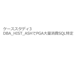 ケーススタディ3
DBA_HIST_ASHでPGA大量消費SQL特定
 
