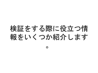 検証をする際に役立つ情
報をいくつか紹介します
。
 