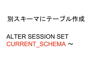 別スキーマにテーブル作成
ALTER SESSION SET
CURRENT_SCHEMA ～
 