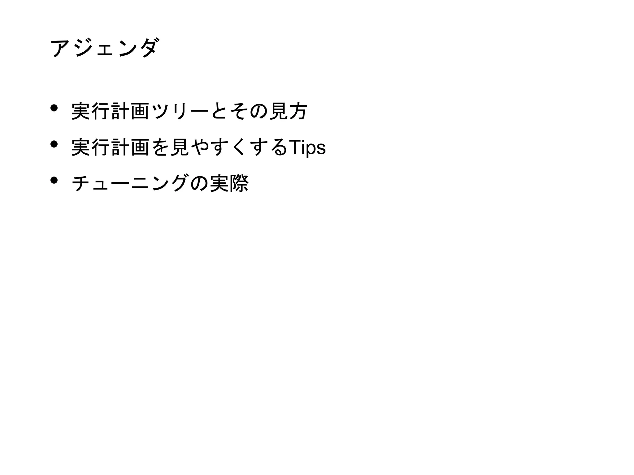 アジェンダ
• 実行計画ツリーとその見方
• 実行計画を見やすくするTips
• チューニングの実際
 